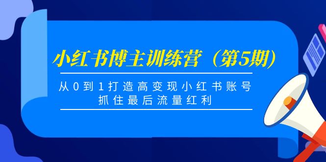 [小红书]（4174期）小红书博主训练营（第5期)，从0到1打造高变现小红书账号，抓住最后流量红利