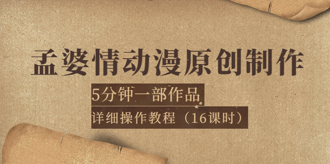 [短视频运营]（3632期）孟婆情动漫原创制作：5分钟一部成品，详细操作教程（16课时）