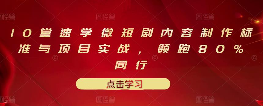 [短视频运营]（3033期）10堂速学微短剧内容制作标准与项目实战，领跑80%同行