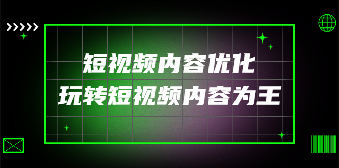 [短视频运营]（4077期）某收费培训：短视频内容优化，玩转短视频内容为王（12节课）