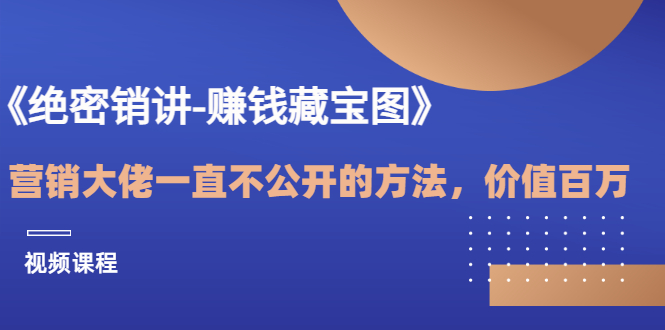 [创业项目]（3094期）《绝密销讲-赚钱藏宝图》营销大佬一直不公开的方法，年入百万（视频课）