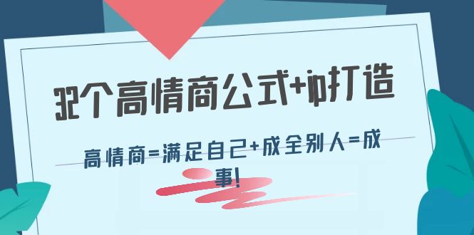 [营销-成交]（4145期）32个高情商公式+ip打造：高情商=满足自己+成全别人=成事！