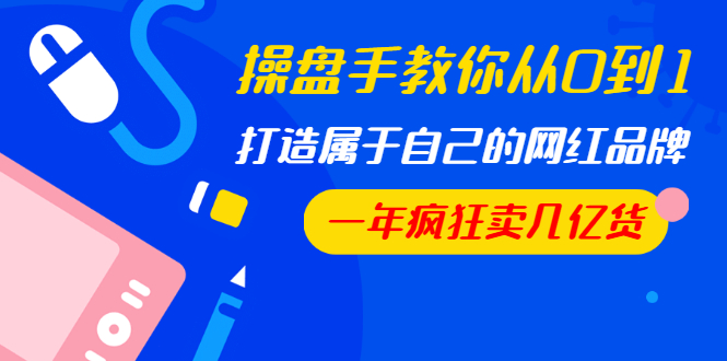 [直播带货]（1194期）操盘手教你从0到1，打造属于自己的网红品牌，一年疯狂卖几亿货（全套视频）-第2张图片-智慧创业网