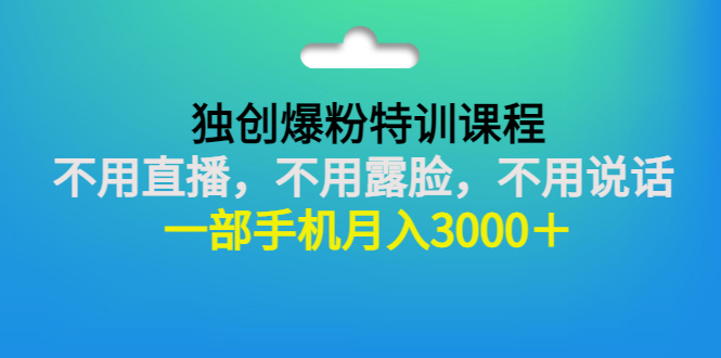 [短视频运营]（2806期）独创爆粉特训课程：不用直播，不用露脸，不用说话 一部手机月入3000＋-第1张图片-智慧创业网