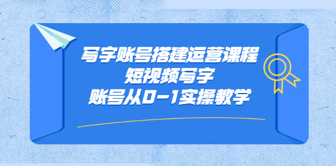 [文案写作]（2354期）写字账号搭建运营课程，短视频写字账号从0-1实操教学