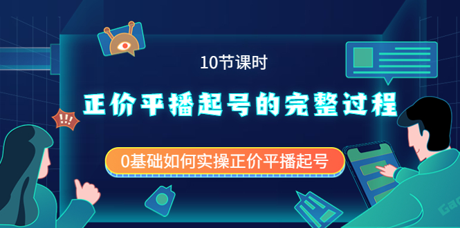 [直播带货]（3750期）正价平播起号的完整过程：0基础如何实操正价平播起号（10节课时）-第1张图片-智慧创业网