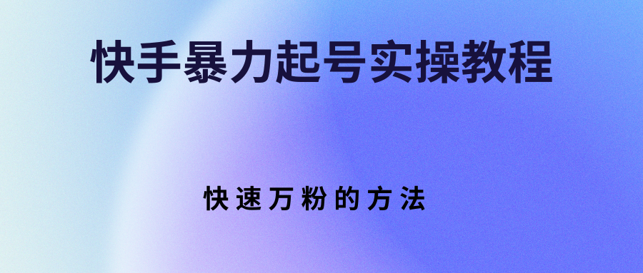 [短视频运营]（2766期）快手暴力起号实操教程，快速万粉的方法-第1张图片-智慧创业网