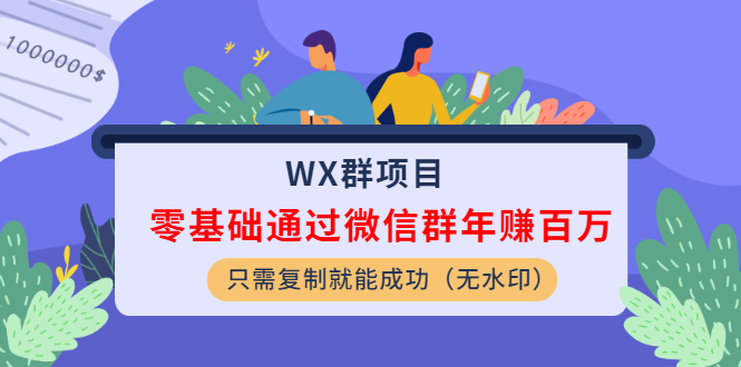 [热门给力项目]（1201期）WX群项目：零基础通过微信群年赚百万，只需复制就能成功（无水印）-第2张图片-智慧创业网