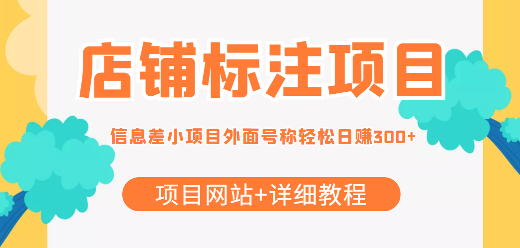 [热门给力项目]（4138期）【信息差项目】最近很火的店铺标注项目，号称日赚300+(项目网站+详细教程)