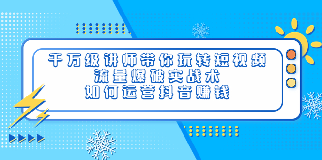 [短视频运营]（3622期）千万级讲师带你玩转短视频，流量爆破实战术，如何运营抖音赚钱-第1张图片-智慧创业网