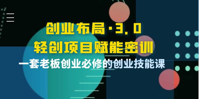[创业项目]（3814期）创业布局·3.0轻创项目赋能密训，一套老板创业必修的创业技能课