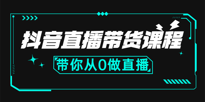 [直播带货]（2637期）抖音直播带货课程：带你从0开始，学习主播、运营、中控分别要做什么