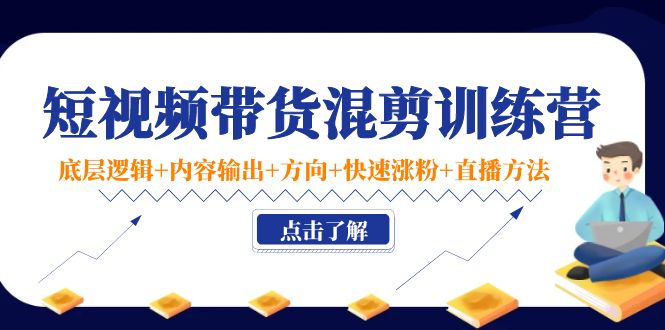 [直播带货]（4144期）短视频带货混剪训练营：底层逻辑+内容输出+方向+快速涨粉+直播方法！-第1张图片-智慧创业网