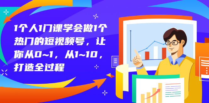 [短视频运营]（2781期）1个人1门课学会做1个热门的短视频号，让你从0~1，从1~10，打造全过程