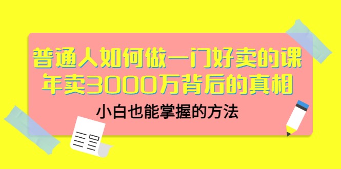 [创业项目]（3066期）普通人如何做一门好卖的课：年卖3000万背后的真相，小白也能掌握的方法！-第1张图片-智慧创业网