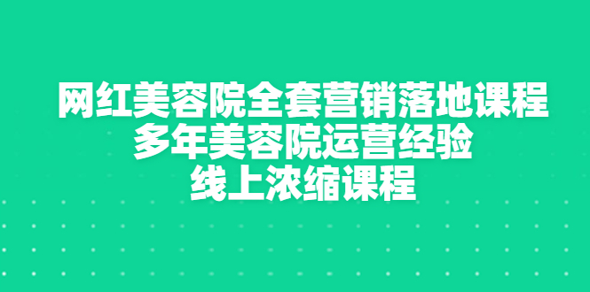 [创业项目]（2996期）网红美容院全套营销落地课程，多年美容院运营经验，线上浓缩课程