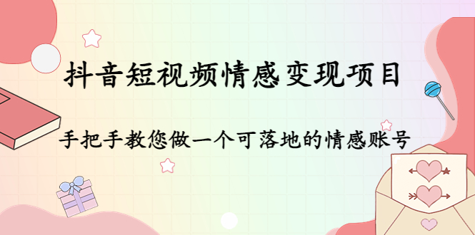 [短视频运营]（4541期）抖音短视频情感变现项目：手把手教您做一个可落地的情感账号