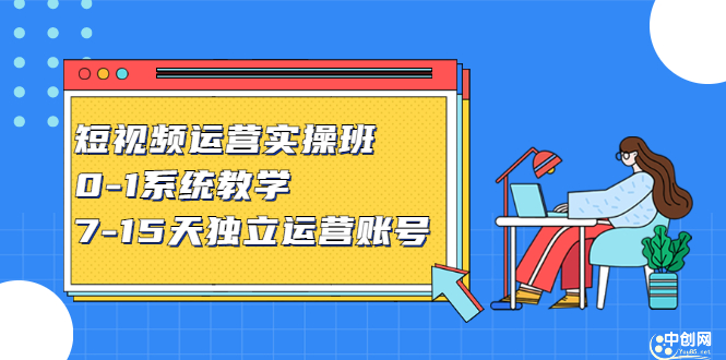 [短视频运营]（2358期）短视频运营实操班，0-1系统教学，7-15天独立运营账号