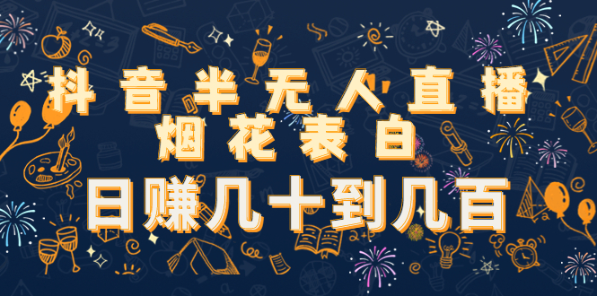 [热门给力项目]（4431期）抖音半无人直播烟花表白，日赚几十到几百（教程+视频模板素材）-第1张图片-智慧创业网