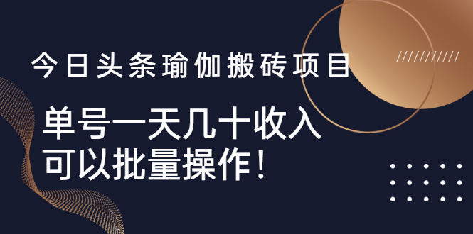 [热门给力项目]（2496期）今日头条瑜伽搬砖项目，单号一天几十收入，可以批量操作！