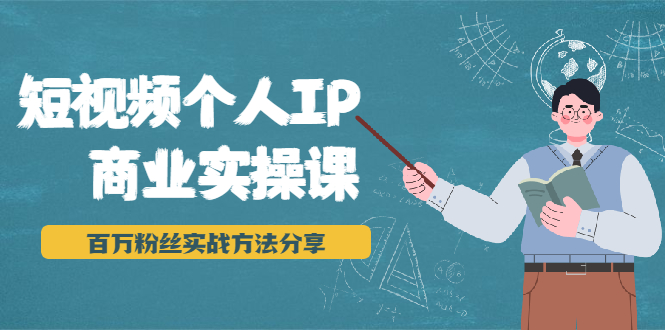 [引流-涨粉-软件]（1927期）短视频个人IP商业实操课，百万粉丝实战方法分享，小白也能实现流量变现