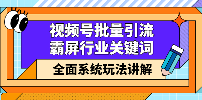 [引流-涨粉-软件]（2416期）视频号批量引流，霸屏行业关键词（基础班）全面系统玩法讲解【无水印】