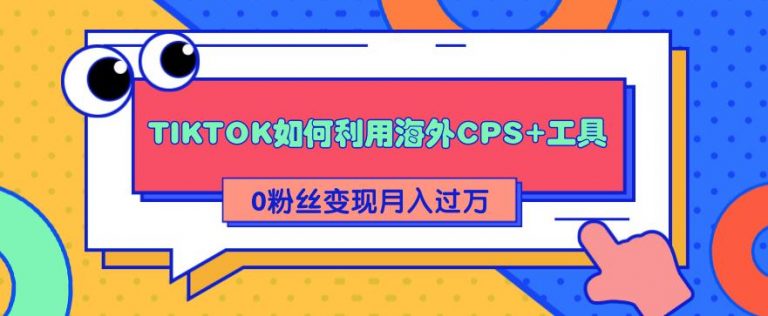 [国外项目]（1841期）详细解析TIKTOK如何利用海外CPS+工具0粉丝轻松变现月入10000+