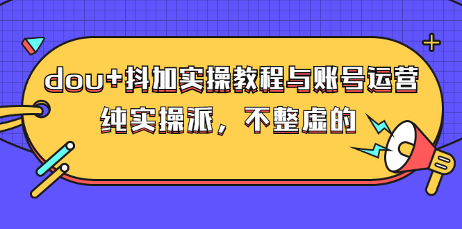 [直播带货]（2595期）dou+抖加实操教程与账号运营：纯实操派，不整虚的（价值499）