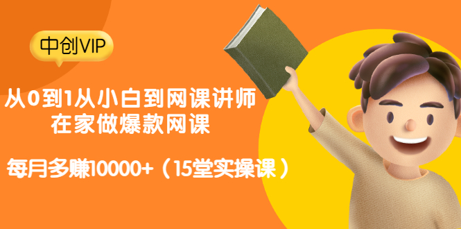 [热门给力项目]（3017期）从0到1从小白到网课讲师：在家做爆款网课，每月多赚10000+（15堂实操课）
