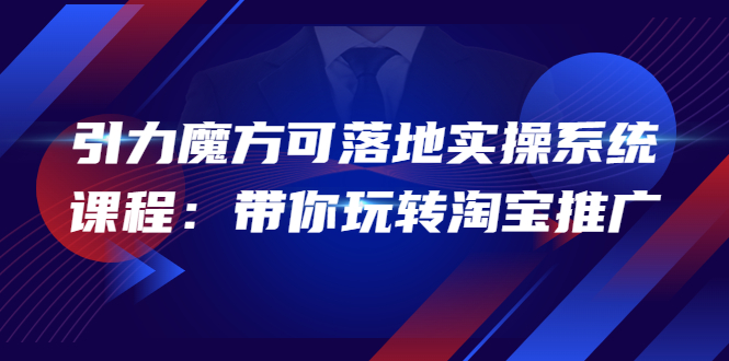 [国内电商]（3857期）2022引力魔方可落地实操系统课程：带你玩转淘宝推广（12节课）