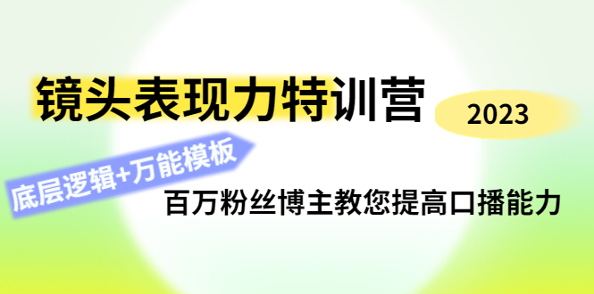 [短视频运营]（4442期）镜头表现力特训营：百万粉丝博主教您提高口播能力，底层逻辑+万能模板