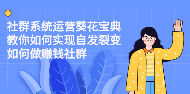 [新媒体]（2210期）社群系统运营葵花宝典：教你如何实现自发裂变，如何做赚钱社群-第1张图片-智慧创业网