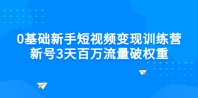 [短视频运营]（2778期）0基础新手短视频变现训练营：新号3天百万流量破权重