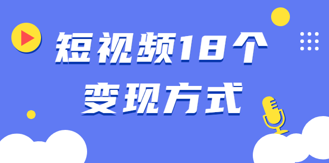 [短视频运营]（1893期）短视频18个变现方式：星图指派广告、商铺橱窗、视频带货、直播带货等-第1张图片-智慧创业网