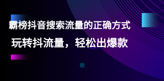 [短视频运营]（2546期）【霸榜抖音搜索流量的正确方式】玩转抖流量，轻松出爆款