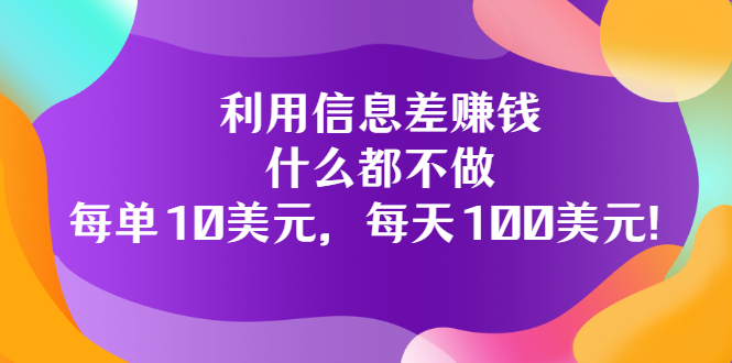 [国外项目]（3193期）利用信息差赚钱：什么都不做，每单10美元，每天100美元！