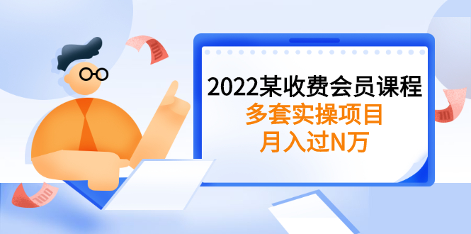 [热门给力项目]（2583期）2022某收费会员课程：多套实操项目，月入过N万【持续更新】