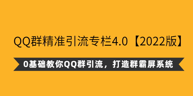 [引流-涨粉-软件]（2625期）QQ群精准引流专栏4.0【2022版】，0基础教你QQ群引流，打造群霸屏系统