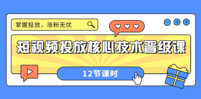 [短视频运营]（3699期）短视频投放核心技术晋级课：掌握投放，涨粉无忧（12节课时）-第1张图片-智慧创业网