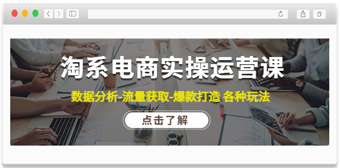 [国内电商]（4463期）淘系电商实操运营课：数据分析-流量获取-爆款打造 各种玩法（63节）-第1张图片-智慧创业网