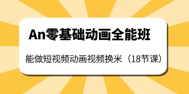 [短视频运营]（3935期）An零基础动画全能班：能做短视频动画视频换米（18节课）-第1张图片-智慧创业网