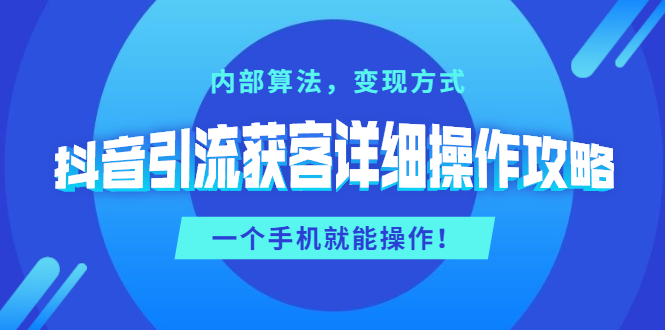 [引流-涨粉-软件]（1384期）抖音引流获客详细操作攻略：内部算法，变现方式，一个手机就能操作(无水印)-第1张图片-智慧创业网