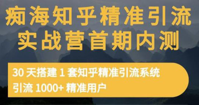 [引流-涨粉-软件]（3069期）知乎精准引流实战营1-2期，30天搭建1套精准引流系统，引流1000+精准用户