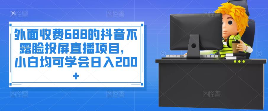 [热门给力项目]（3697期）外面收费688的抖音不露脸投屏直播项目，小白均可学会日入200+