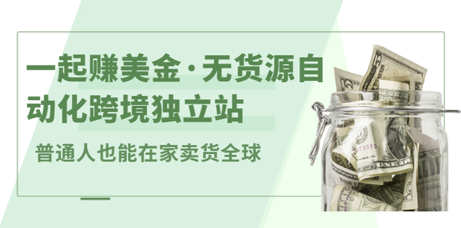 [国外项目]（2432期）一起赚美金·无货源自动化跨境独立站 普通人也能卖货全球【无提供插件】