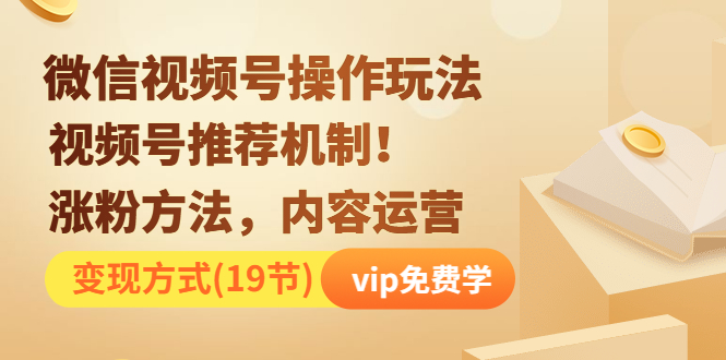 [短视频运营]（1262期）微信视频号操作玩法，视频号推荐机制+涨粉方法+内容运营+变现(19节)无水印-第2张图片-智慧创业网