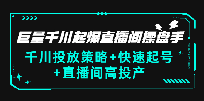 [直播带货]（2813期）巨量千川起爆直播间操盘手，千川投放策略+快速起号+直播间高投产(价值5000)-第1张图片-智慧创业网