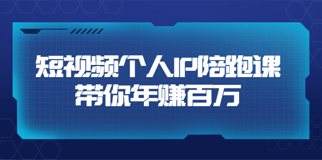 [直播带货]（3421期）短视频个人IP：年赚百万陪跑课（123节视频课）