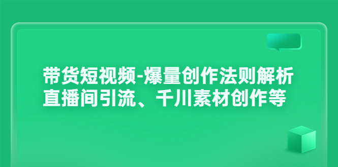 [直播带货]（3491期）带货短视频-爆量创作法则解析：直播间引流、千川素材创作等