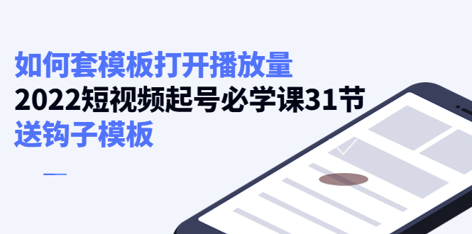 （4083期）如何套模板打开播放量，2022短视频起号必学课31节，送钩子模板